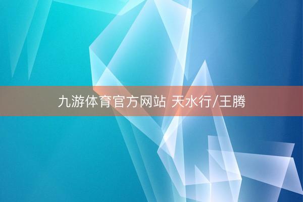 九游体育官方网站 天水行/王腾