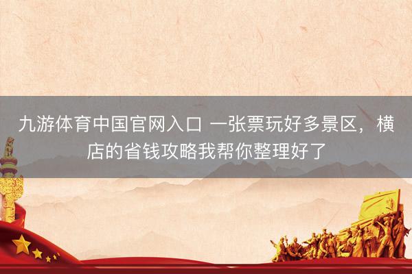 九游体育中国官网入口 一张票玩好多景区，横店的省钱攻略我帮你整理好了
