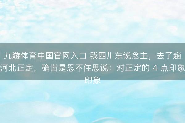 九游体育中国官网入口 我四川东说念主,去了趟河北正定,确凿是忍不住思说:对正定的 4 点印象