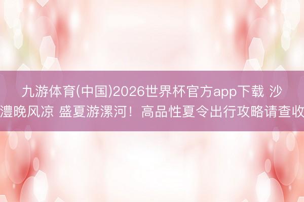 九游体育(中国)2026世界杯官方app下载 沙澧晚风凉 盛夏游漯河！高品性夏令出行攻略请查收