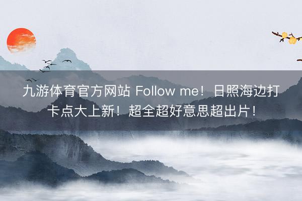 九游体育官方网站 Follow me！日照海边打卡点大上新！超全超好意思超出片！