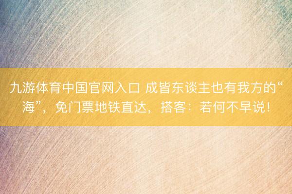 九游体育中国官网入口 成皆东谈主也有我方的“海”，免门票地铁直达，搭客：若何不早说！