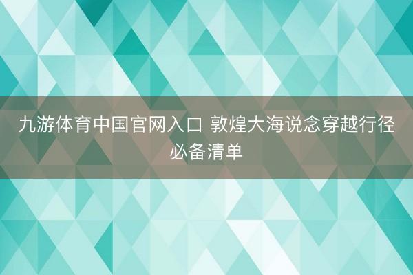 九游体育中国官网入口 敦煌大海说念穿越行径必备清单