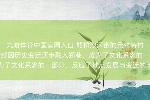 九游体育中国官网入口 赣榆沙河街的元对峙村，曾是孤独屯子，当今却因历史变迁逐步融入郑巷，成为了文化系念的一部分，反应了地点发展与变迁的潜入图章