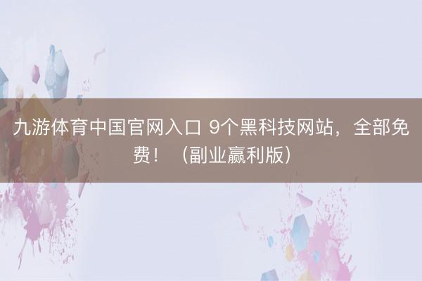 九游体育中国官网入口 9个黑科技网站，全部免费！（副业赢利版）