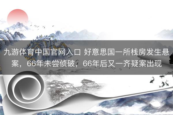 九游体育中国官网入口 好意思国一所栈房发生悬案，66年未尝侦破，66年后又一齐疑案出现