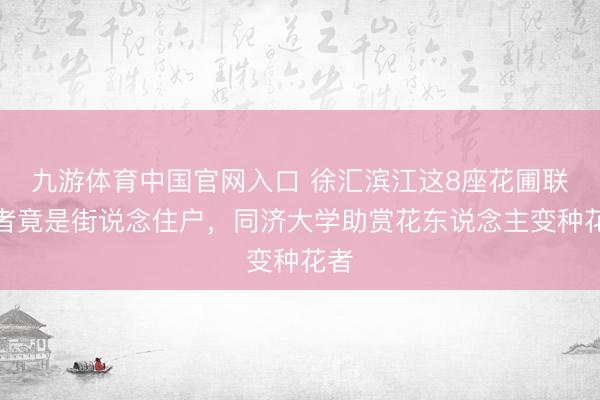 九游体育中国官网入口 徐汇滨江这8座花圃联想者竟是街说念住户，同济大学助赏花东说念主变种花者