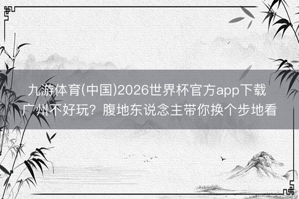 九游体育(中国)2026世界杯官方app下载 广州不好玩？腹地东说念主带你换个步地看