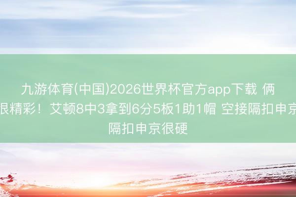 九游体育(中国)2026世界杯官方app下载 俩空接很精彩！艾顿8中3拿到6分5板1助1帽 空接隔扣申京很硬