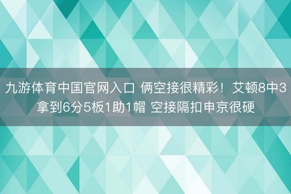 九游体育中国官网入口 俩空接很精彩！艾顿8中3拿到6分5板1助1帽 空接隔扣申京很硬