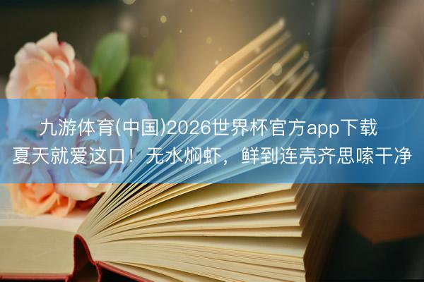 九游体育(中国)2026世界杯官方app下载 夏天就爱这口!无水焖虾,鲜到连壳齐思嗦干净