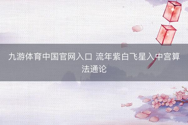 九游体育中国官网入口 流年紫白飞星入中宫算法通论