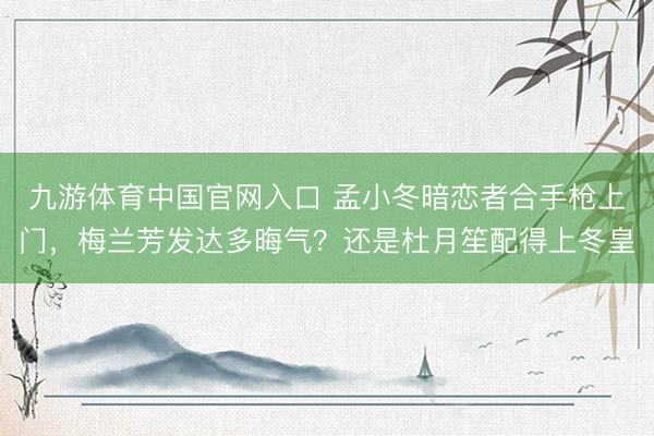 九游体育中国官网入口 孟小冬暗恋者合手枪上门,梅兰芳发达多晦气?还是杜月笙配得上冬皇
