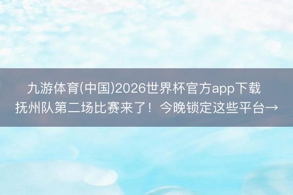 九游体育(中国)2026世界杯官方app下载 抚州队第二场比赛来了！今晚锁定这些平台→