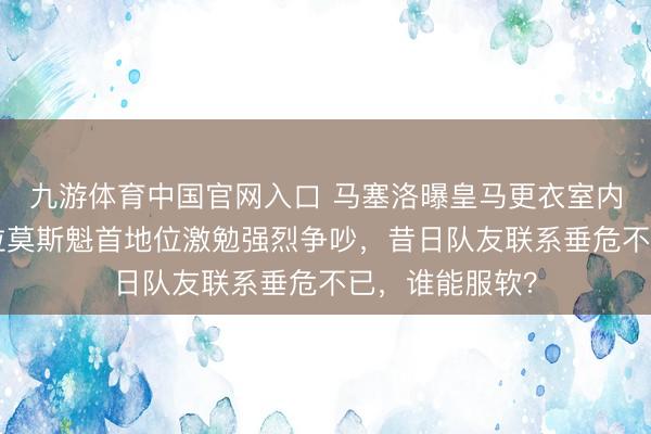 九游体育中国官网入口 马塞洛曝皇马更衣室内打破，C罗与拉莫斯