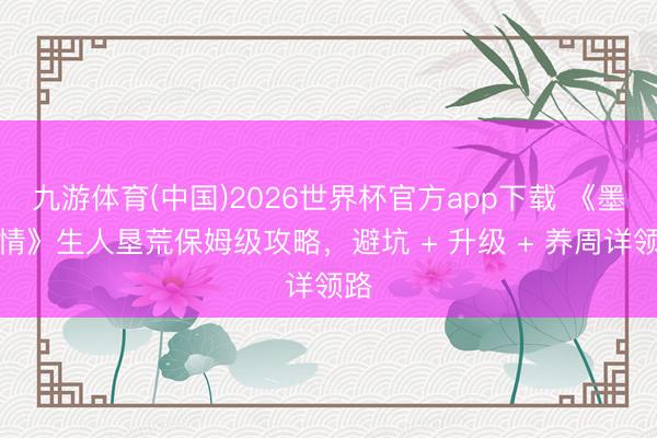 九游体育(中国)2026世界杯官方app下载 《墨香情》生人垦荒保姆级攻略，避坑 + 升级 + 养周详领路