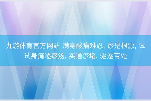 九游体育官方网站 满身酸痛难忍， 瘀是根源， 试试身痛逐瘀汤， 买通瘀堵， 驱逐苦处