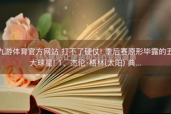 九游体育官方网站 打不了硬仗! 季后赛原形毕露的五大球星! 1、杰伦·格林(太阳) 典...