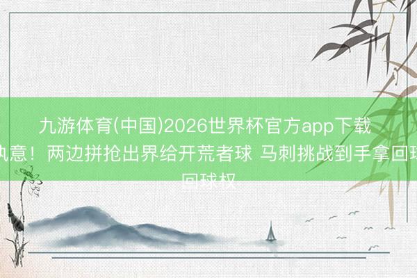九游体育(中国)2026世界杯官方app下载 很执意！两边拼抢出界给开荒者球 马刺挑战到手拿回球权