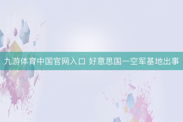 九游体育中国官网入口 好意思国一空军基地出事