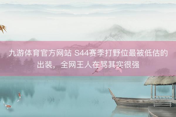 九游体育官方网站 S44赛季打野位最被低估的出装，全网王人在骂其