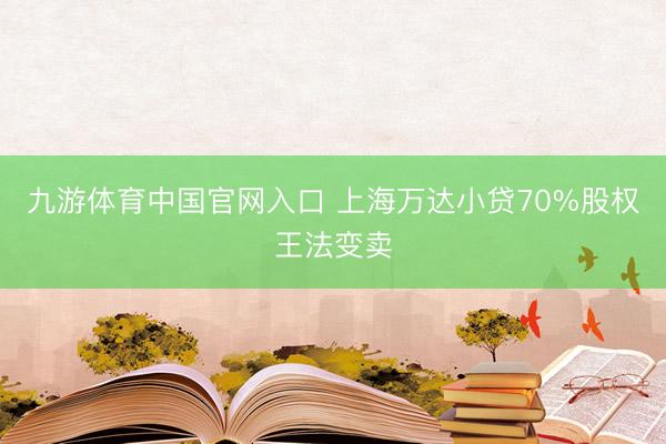九游体育中国官网入口 上海万达小贷70%股权王法变卖