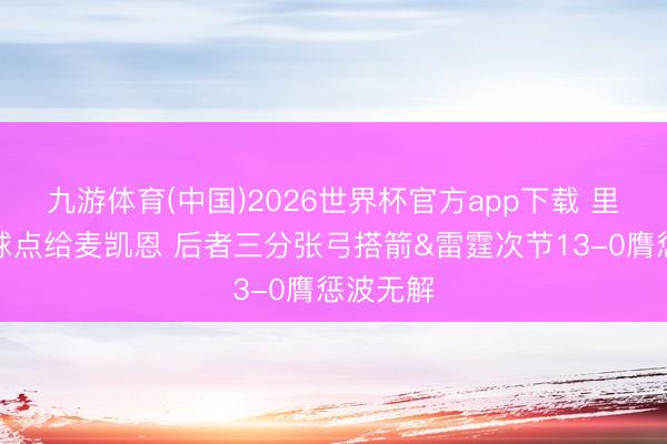 九游体育(中国)2026世界杯官方app下载 里夫斯将球点给麦凯恩 后者三分张弓搭箭&雷霆次节13-0膺惩波无解