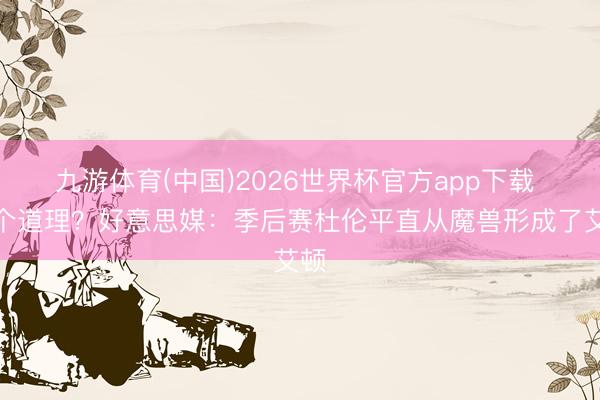九游体育(中国)2026世界杯官方app下载 几个道理？好意思媒：季后赛杜伦平直从魔兽形成了艾顿