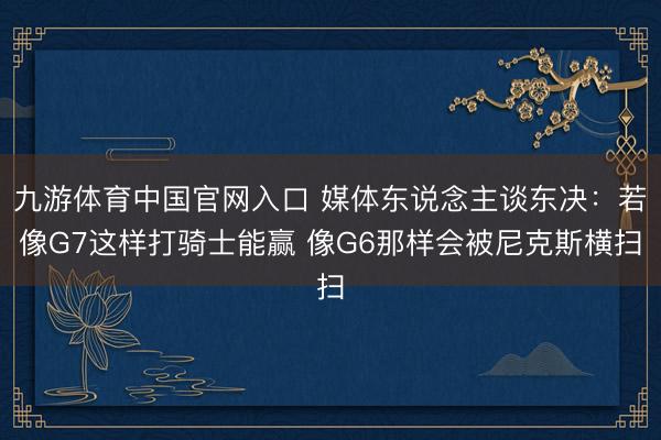 九游体育中国官网入口 媒体东说念主谈东决：若像G7这样打骑士能赢 像G6那样会被尼克斯横扫