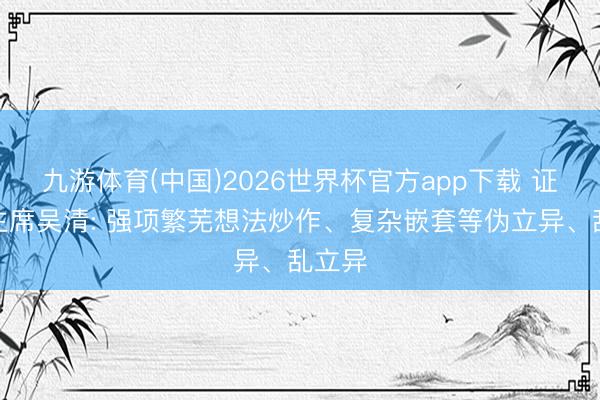 九游体育(中国)2026世界杯官方app下载 证监会主席吴清: 强项繁芜想法炒作、复杂嵌套等伪立异、乱立异