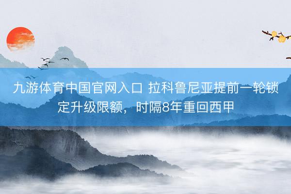 九游体育中国官网入口 拉科鲁尼亚提前一轮锁定升级限额，时隔8年重回西甲
