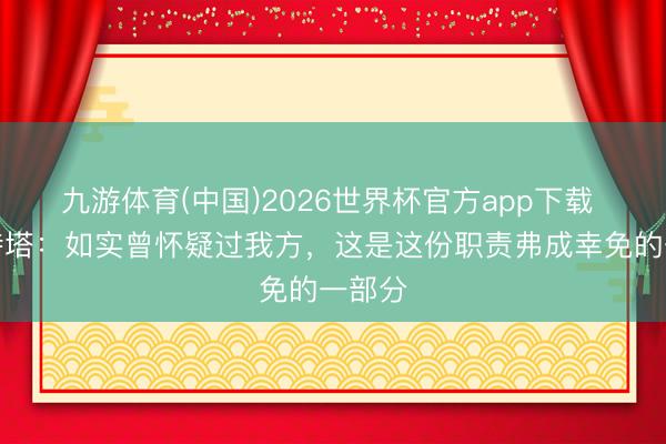 九游体育(中国)2026世界杯官方app下载 阿尔特塔：如实曾怀疑过我方，这是这份职责弗成幸免的一部分