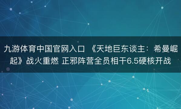 九游体育中国官网入口 《天地巨东谈主：希曼崛起》战火重燃 正邪阵营全员相干6.5硬核开战