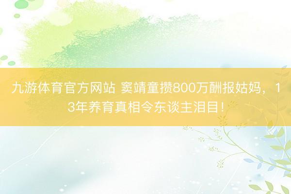 九游体育官方网站 窦靖童攒800万酬报姑妈，13年养育真相令东谈主泪目！