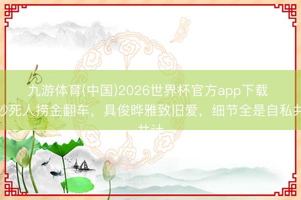 九游体育(中国)2026世界杯官方app下载 破钞死人捞金翻车,具俊晔雅致旧爱,细节全是自私共计
