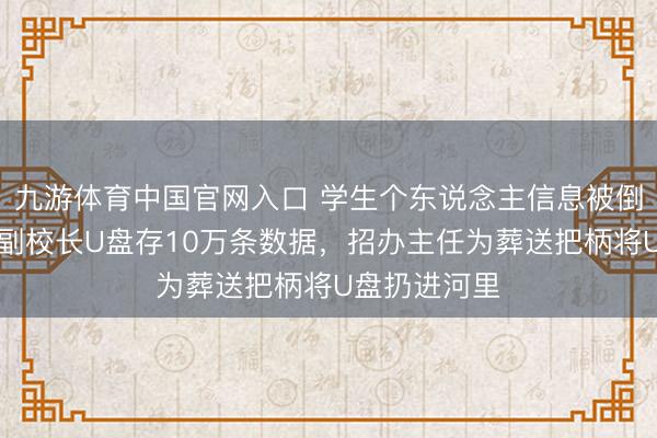 九游体育中国官网入口 学生个东说念主信息被倒卖,四川一副校长U盘存10万条数据,招办主任为葬送把柄将U盘扔进河里
