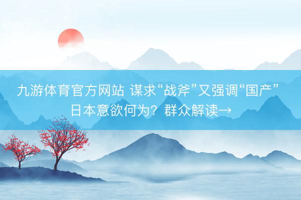 九游体育官方网站 谋求“战斧”又强调“国产” 日本意欲何为？群众解读→