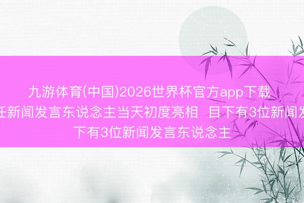 九游体育(中国)2026世界杯官方app下载 国防部第十任新闻发言东说念主当天初度亮相  目下有3位新闻发言东说念主
