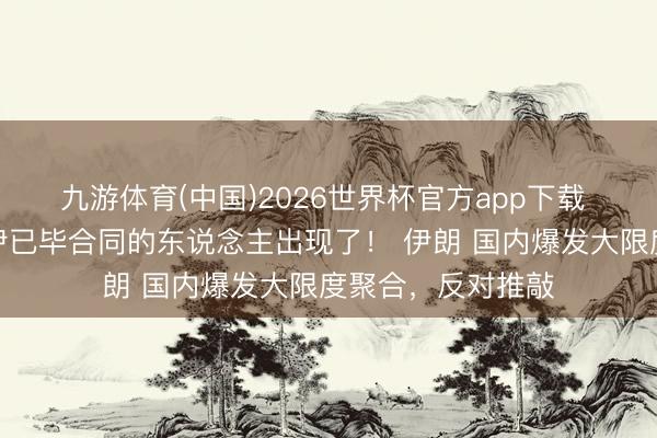 九游体育(中国)2026世界杯官方app下载 最不思让好意思伊已毕合同的东说念主出现了！ 伊朗 国内爆发大限度聚合，反对推敲