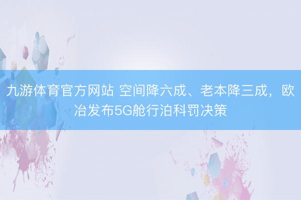 九游体育官方网站 空间降六成、老本降三成，欧冶发布5G舱行泊科罚决策