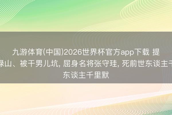 九游体育(中国)2026世界杯官方app下载 提升安禄山、被干男儿坑， 屈身名将张守珪， 死前世东谈主千里默